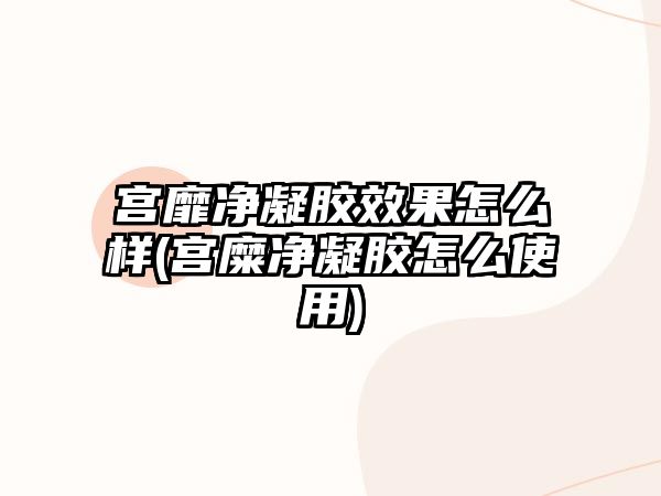 宮靡凈凝膠效果怎么樣(宮糜凈凝膠怎么使用)