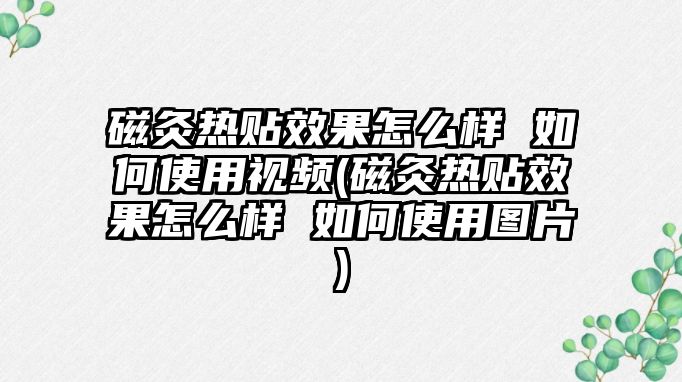 磁灸熱貼效果怎么樣 如何使用視頻(磁灸熱貼效果怎么樣 如何使用圖片)