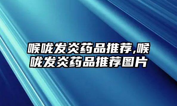 喉嚨發(fā)炎藥品推薦,喉嚨發(fā)炎藥品推薦圖片