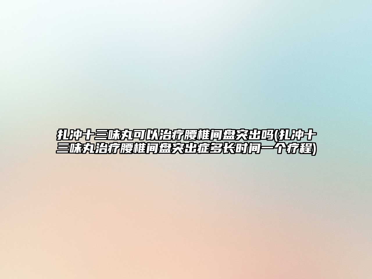 扎沖十三味丸可以治療腰椎間盤突出嗎(扎沖十三味丸治療腰椎間盤突出癥多長時(shí)間一個(gè)療程)