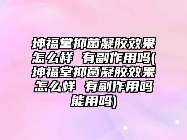 坤福堂抑菌凝膠效果怎么樣 有副作用嗎(坤福堂抑菌凝膠效果怎么樣 有副作用嗎能用嗎)