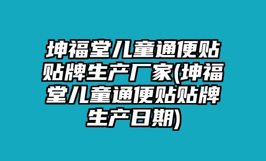 坤福堂兒童通便貼貼牌生產(chǎn)廠家(坤福堂兒童通便貼貼牌生產(chǎn)日期)