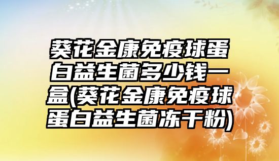 葵花金康免疫球蛋白益生菌多少錢一盒(葵花金康免疫球蛋白益生菌凍干粉)