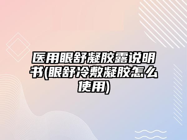 醫(yī)用眼舒凝膠露說明書(眼舒冷敷凝膠怎么使用)