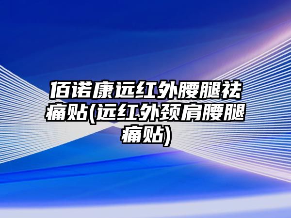 佰諾康遠(yuǎn)紅外腰腿祛痛貼(遠(yuǎn)紅外頸肩腰腿痛貼)