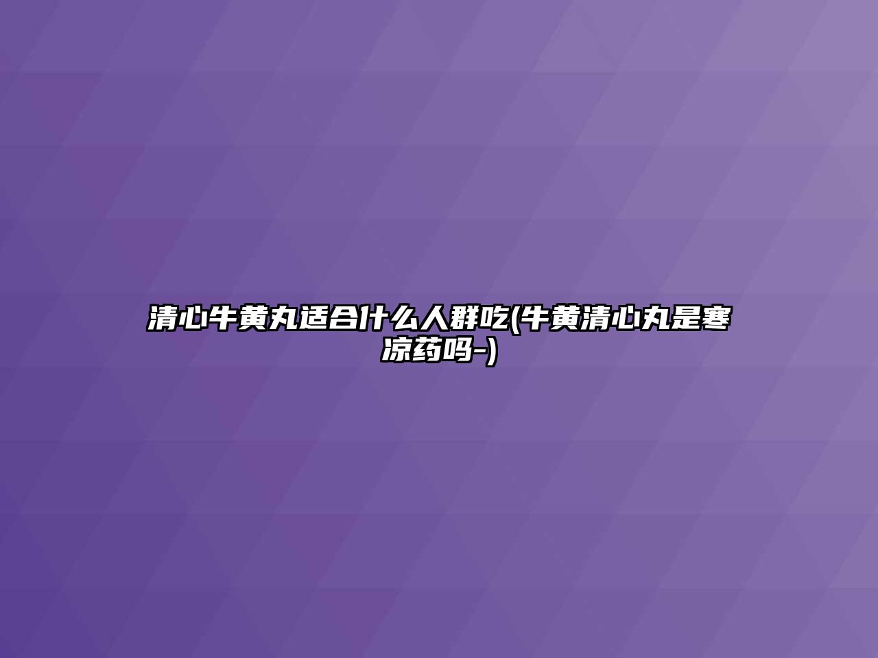 清心牛黃丸適合什么人群吃(牛黃清心丸是寒涼藥嗎-)