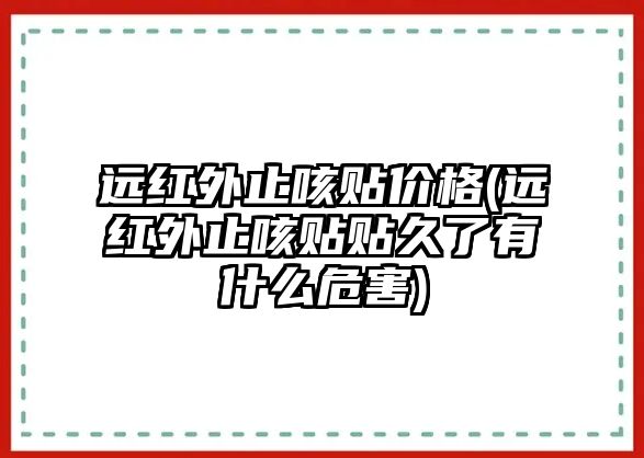 遠紅外止咳貼價格(遠紅外止咳貼貼久了有什么危害)