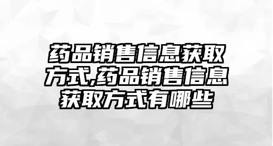 藥品銷售信息獲取方式,藥品銷售信息獲取方式有哪些