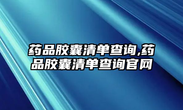 藥品膠囊清單查詢,藥品膠囊清單查詢官網(wǎng)