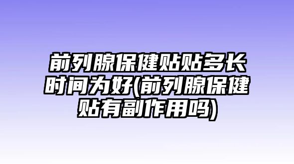 前列腺保健貼貼多長時間為好(前列腺保健貼有副作用嗎)