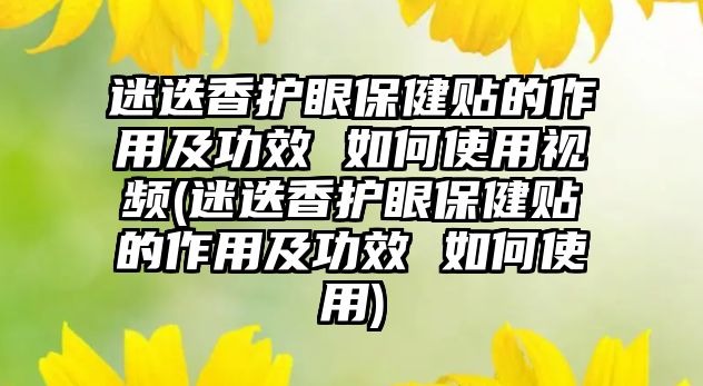 迷迭香護(hù)眼保健貼的作用及功效 如何使用視頻(迷迭香護(hù)眼保健貼的作用及功效 如何使用)