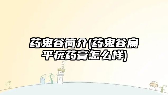 藥鬼谷簡(jiǎn)介(藥鬼谷扁平疣藥膏怎么樣)