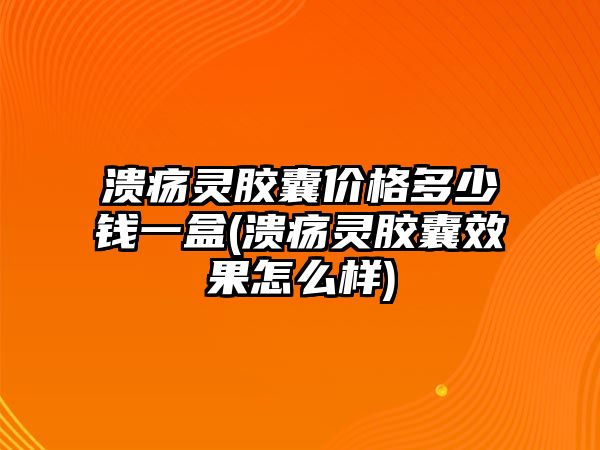 潰瘍靈膠囊價格多少錢一盒(潰瘍靈膠囊效果怎么樣)