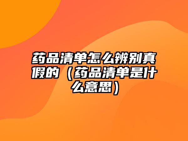 藥品清單怎么辨別真假的（藥品清單是什么意思）