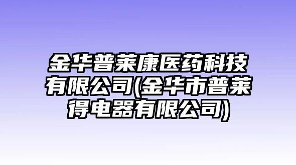 金華普萊康醫(yī)藥科技有限公司(金華市普萊得電器有限公司)