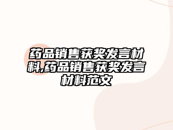 藥品銷售獲獎(jiǎng)發(fā)言材料,藥品銷售獲獎(jiǎng)發(fā)言材料范文