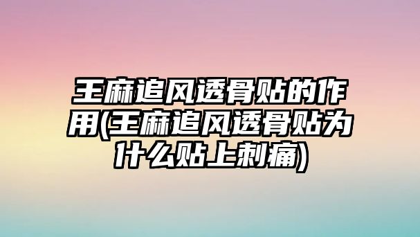 王麻追風(fēng)透骨貼的作用(王麻追風(fēng)透骨貼為什么貼上刺痛)