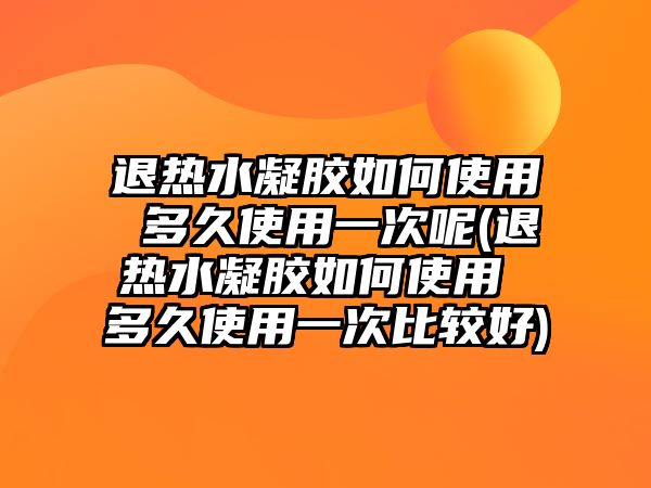 退熱水凝膠如何使用 多久使用一次呢(退熱水凝膠如何使用 多久使用一次比較好)