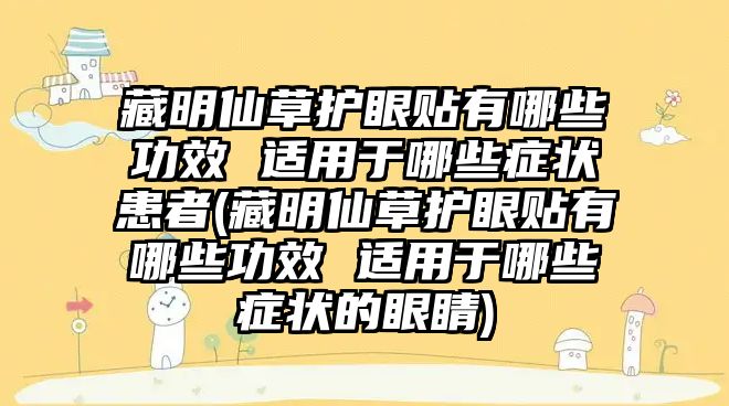 藏明仙草護(hù)眼貼有哪些功效 適用于哪些癥狀患者(藏明仙草護(hù)眼貼有哪些功效 適用于哪些癥狀的眼睛)