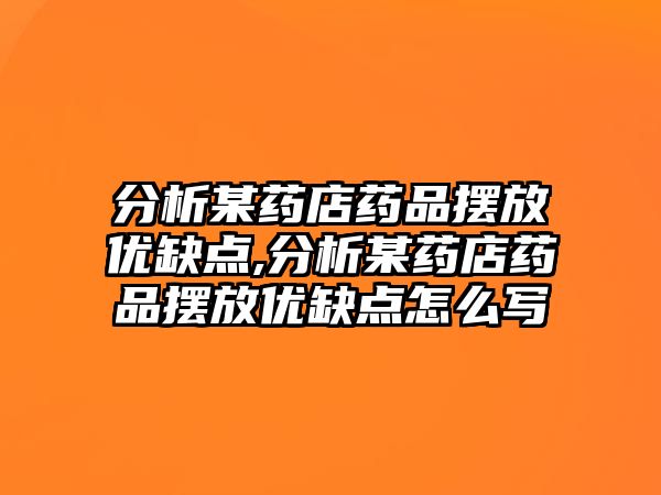 分析某藥店藥品擺放優(yōu)缺點(diǎn),分析某藥店藥品擺放優(yōu)缺點(diǎn)怎么寫(xiě)