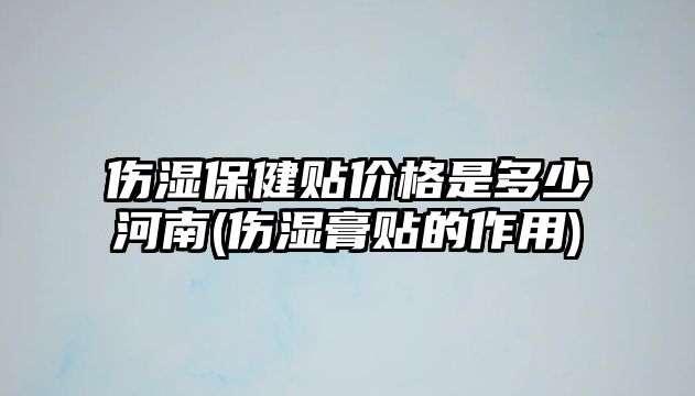 傷濕保健貼價格是多少河南(傷濕膏貼的作用)