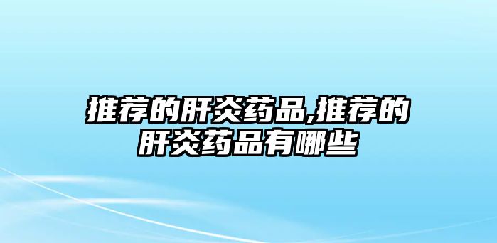 推薦的肝炎藥品,推薦的肝炎藥品有哪些