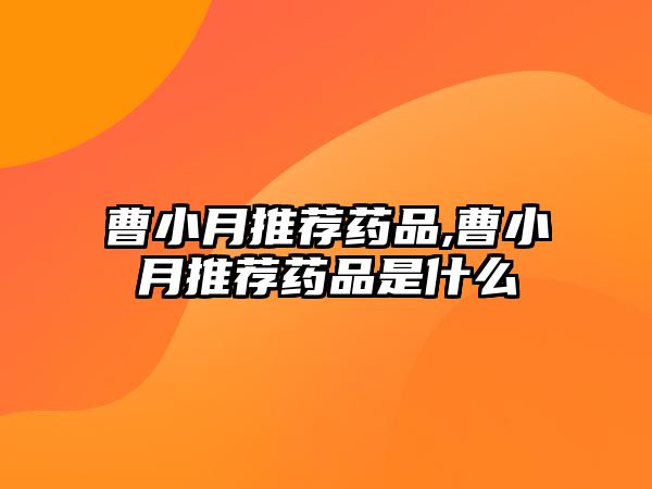 曹小月推薦藥品,曹小月推薦藥品是什么