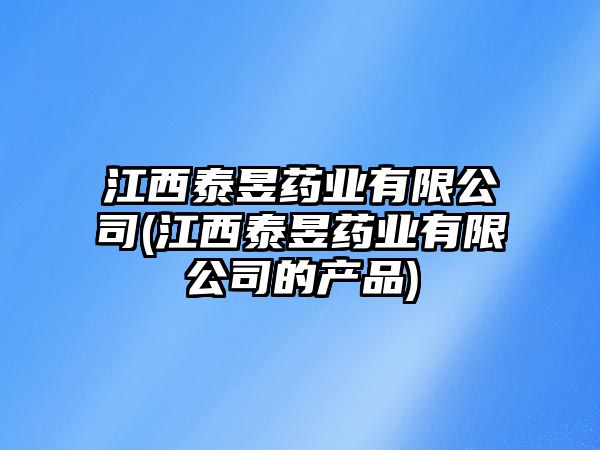 江西泰昱藥業(yè)有限公司(江西泰昱藥業(yè)有限公司的產(chǎn)品)