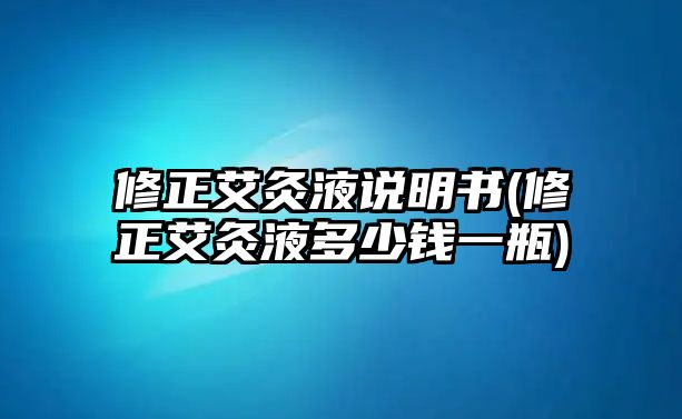 修正艾灸液說(shuō)明書(修正艾灸液多少錢一瓶)