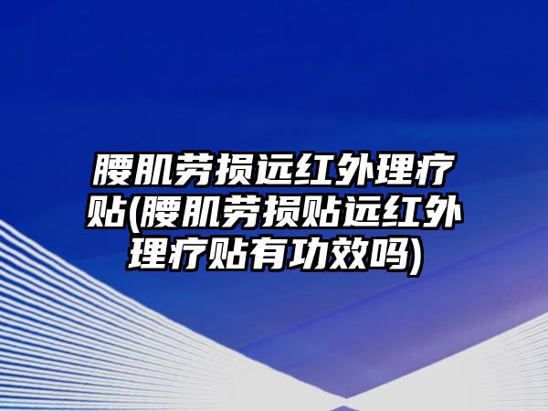 腰肌勞損遠(yuǎn)紅外理療貼(腰肌勞損貼遠(yuǎn)紅外理療貼有功效嗎)