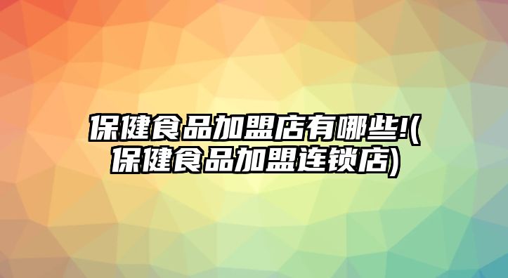 保健食品加盟店有哪些!(保健食品加盟連鎖店)