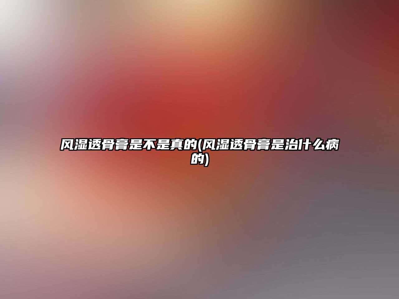 風濕透骨膏是不是真的(風濕透骨膏是治什么病的)