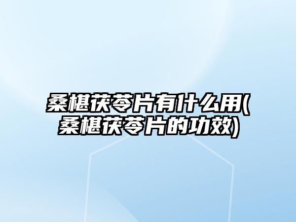 桑椹茯苓片有什么用(桑椹茯苓片的功效)