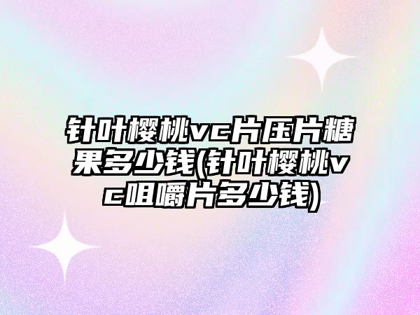 針葉櫻桃vc片壓片糖果多少錢(針葉櫻桃vc咀嚼片多少錢)