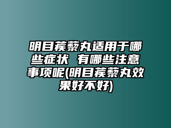 明目蒺藜丸適用于哪些癥狀 有哪些注意事項(xiàng)呢(明目蒺藜丸效果好不好)