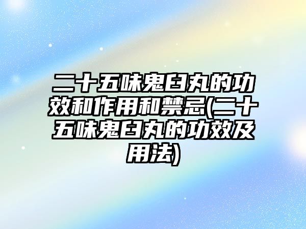 二十五味鬼臼丸的功效和作用和禁忌(二十五味鬼臼丸的功效及用法)