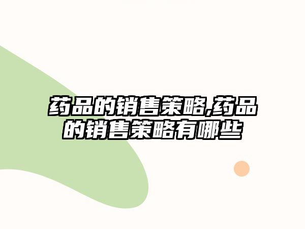 藥品的銷售策略,藥品的銷售策略有哪些