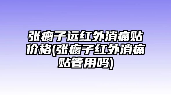 張瘸子遠(yuǎn)紅外消痛貼價格(張瘸子紅外消痛貼管用嗎)