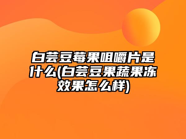 白蕓豆莓果咀嚼片是什么(白蕓豆果蔬果凍效果怎么樣)