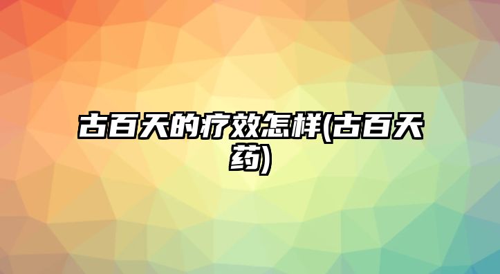 古百天的療效怎樣(古百天藥)