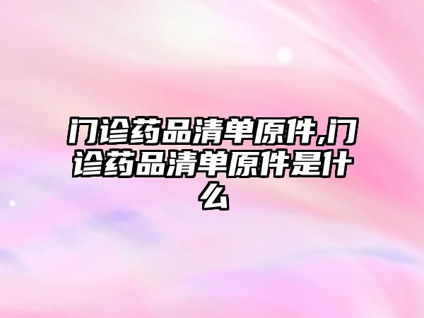 門診藥品清單原件,門診藥品清單原件是什么