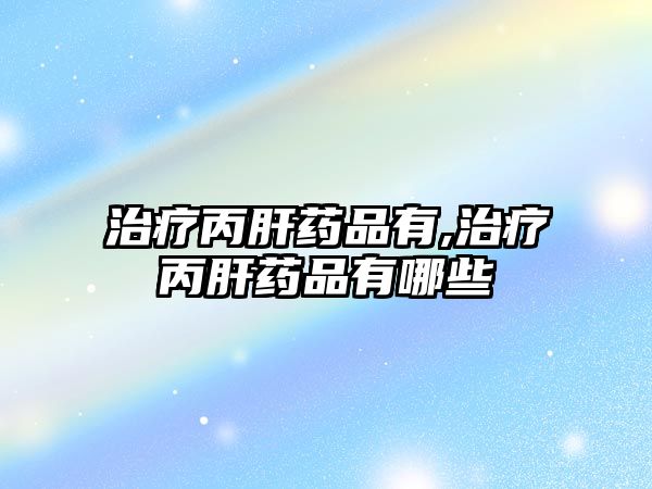 治療丙肝藥品有,治療丙肝藥品有哪些