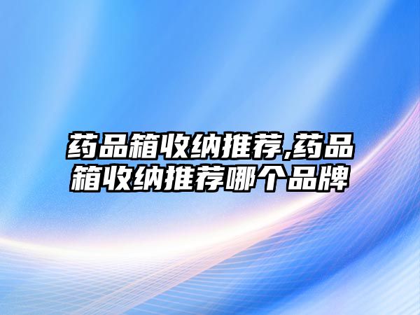 藥品箱收納推薦,藥品箱收納推薦哪個品牌