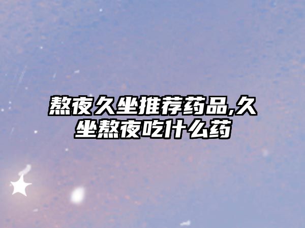 熬夜久坐推薦藥品,久坐熬夜吃什么藥