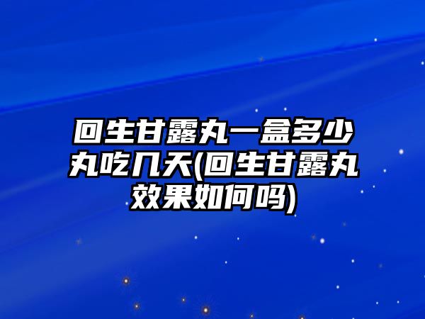 回生甘露丸一盒多少丸吃幾天(回生甘露丸效果如何嗎)