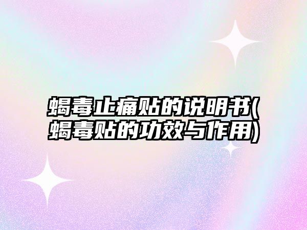 蝎毒止痛貼的說明書(蝎毒貼的功效與作用)