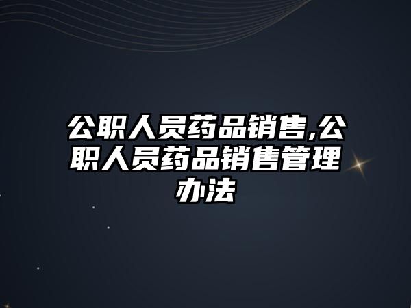 公職人員藥品銷售,公職人員藥品銷售管理辦法