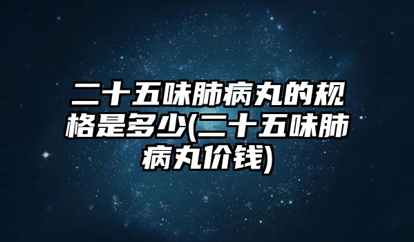 二十五味肺病丸的規(guī)格是多少(二十五味肺病丸價(jià)錢)