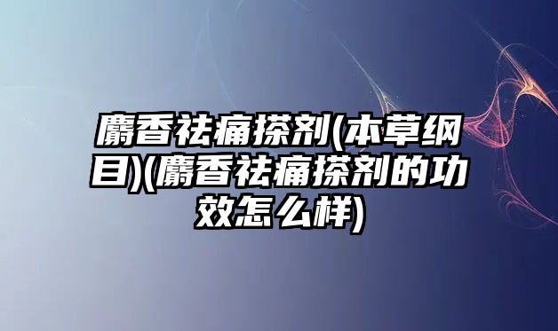 麝香祛痛搽劑(本草綱目)(麝香祛痛搽劑的功效怎么樣)