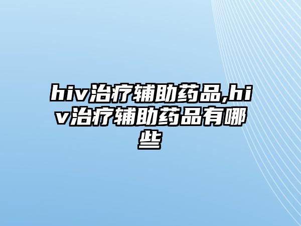 hiv治療輔助藥品,hiv治療輔助藥品有哪些